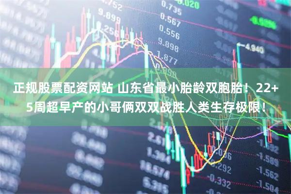 正规股票配资网站 山东省最小胎龄双胞胎！22+5周超早产的小哥俩双双战胜人类生存极限！