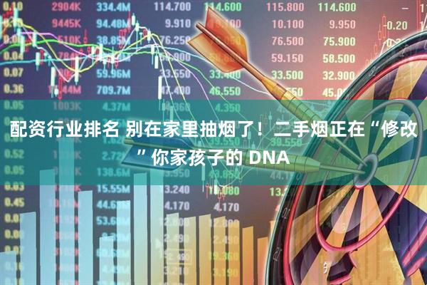 配资行业排名 别在家里抽烟了！二手烟正在“修改”你家孩子的 DNA