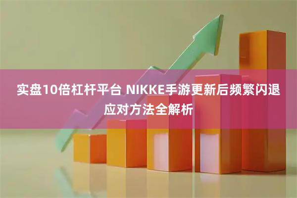 实盘10倍杠杆平台 NIKKE手游更新后频繁闪退应对方法全解析