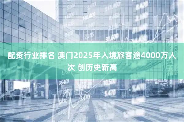 配资行业排名 澳门2025年入境旅客逾4000万人次 创历史新高