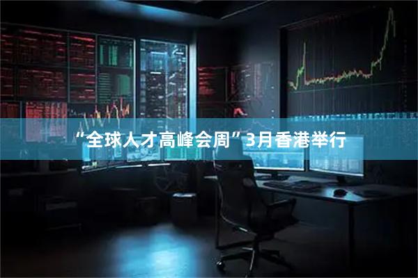 “全球人才高峰会周”3月香港举行