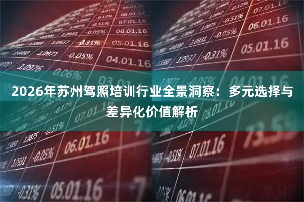 2026年苏州驾照培训行业全景洞察：多元选择与差异化价值解析