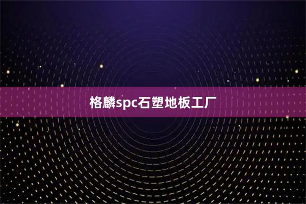 格麟spc石塑地板工厂
