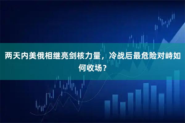 两天内美俄相继亮剑核力量，冷战后最危险对峙如何收场？