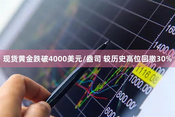 现货黄金跌破4000美元/盎司 较历史高位回撤30%