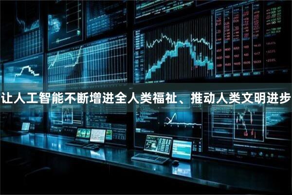让人工智能不断增进全人类福祉、推动人类文明进步
