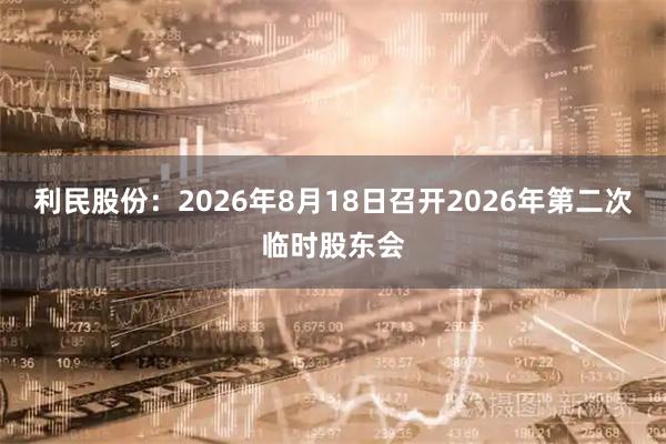 利民股份：2026年8月18日召开2026年第二次临时股东会