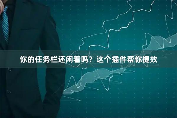 你的任务栏还闲着吗?这个插件帮你提效